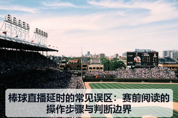 棒球直播延时的常见误区：赛前阅读的操作步骤与判断边界